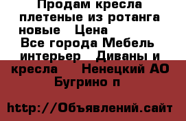 Продам кресла плетеные из ротанга новые › Цена ­ 15 000 - Все города Мебель, интерьер » Диваны и кресла   . Ненецкий АО,Бугрино п.